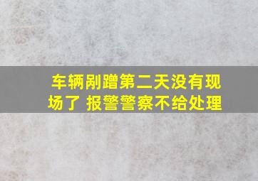 车辆剐蹭第二天没有现场了 报警警察不给处理